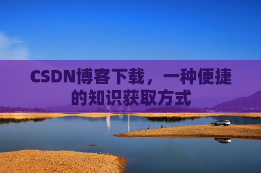 CSDN博客下载，一种便捷的知识获取方式